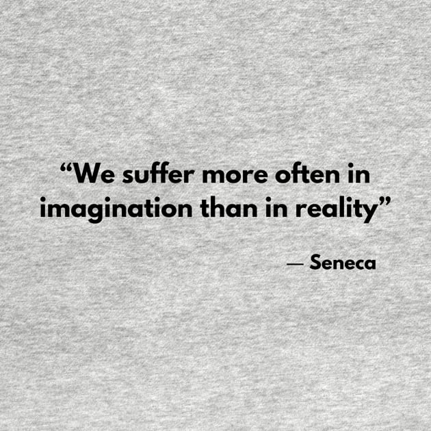 “We suffer more often in imagination than in reality” Lucius Annaeus Seneca by ReflectionEternal